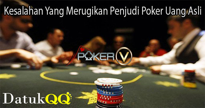 Kesalahan Yang Merugikan Penjudi Poker Uang Asli